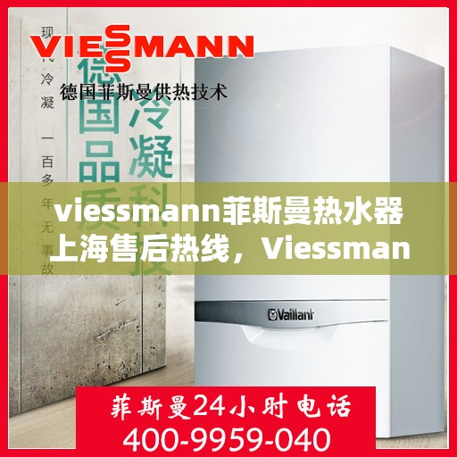 viessmann菲斯曼热水器上海售后热线，Viessmann菲斯曼热水器上海售后热线及维修服务全解析