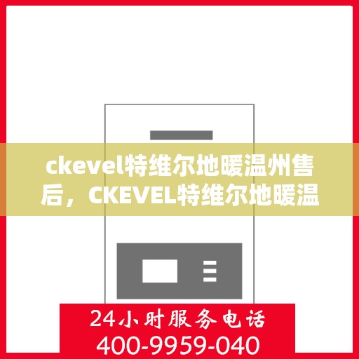 ckevel特维尔地暖温州售后，CKEVEL特维尔地暖温州售后服务解析