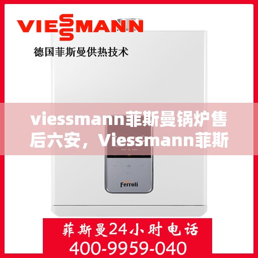 viessmann菲斯曼锅炉售后六安，Viessmann菲斯曼锅炉六安专业售后服务团队