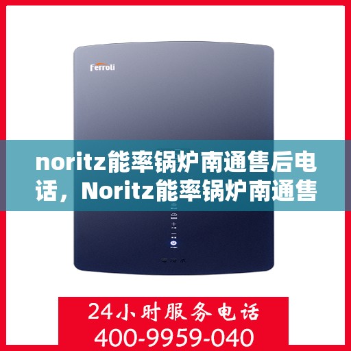 noritz能率锅炉南通售后电话，Noritz能率锅炉南通售后服务热线及联系方式
