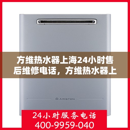 方维热水器上海24小时售后维修电话，方维热水器上海全天候售后维修服务热线
