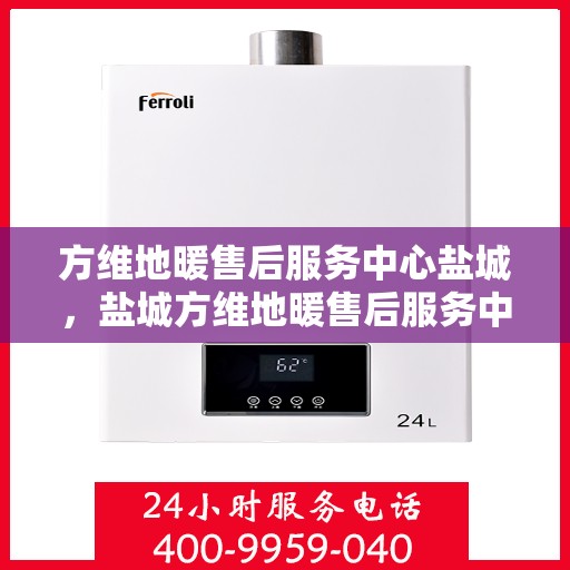 方维地暖售后服务中心盐城，盐城方维地暖售后服务中心，专业维护，温暖您的生活