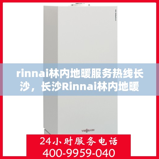rinnai林内地暖服务热线长沙，长沙Rinnai林内地暖服务热线，专业解决您的温暖需求