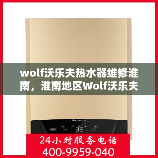 wolf沃乐夫热水器维修淮南，淮南地区Wolf沃乐夫热水器维修指南