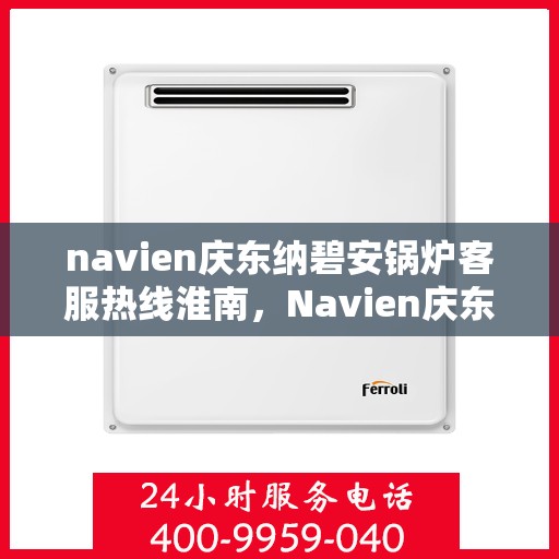 navien庆东纳碧安锅炉客服热线淮南，Navien庆东纳碧安锅炉淮南客服热线详解