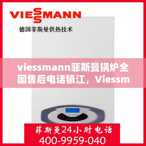 viessmann菲斯曼锅炉全国售后电话镇江，Viessmann菲斯曼锅炉镇江售后电话及全国服务网络解析