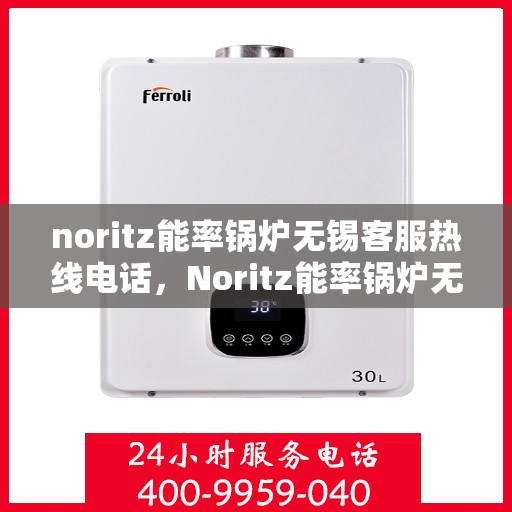 noritz能率锅炉无锡客服热线电话，Noritz能率锅炉无锡客服热线电话及技术支持全攻略