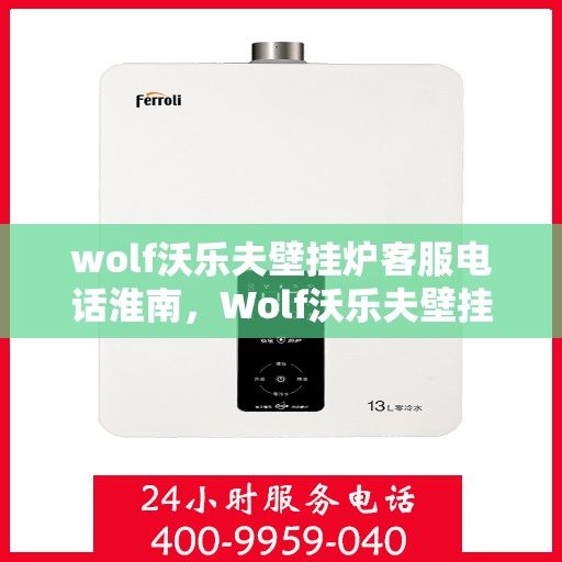 wolf沃乐夫壁挂炉客服电话淮南，Wolf沃乐夫壁挂炉淮南客服热线及售后支持