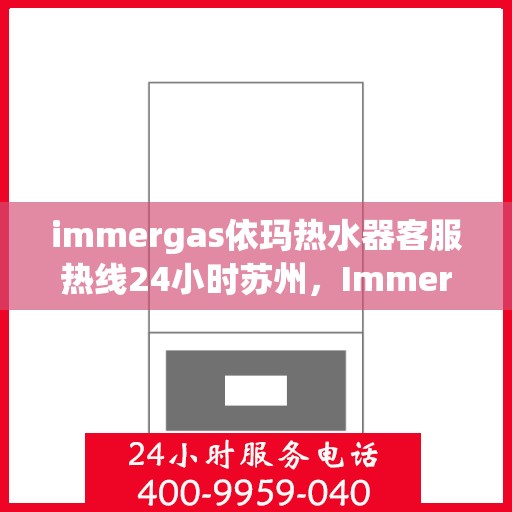 immergas依玛热水器客服热线24小时苏州，Immergas依玛热水器苏州24小时客服热线全攻略