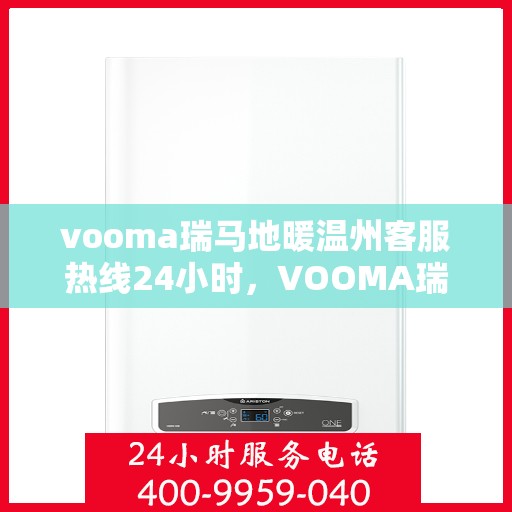 vooma瑞马地暖温州客服热线24小时，VOOMA瑞马地暖温州全天候客服热线开通，24小时温暖服务不打烊