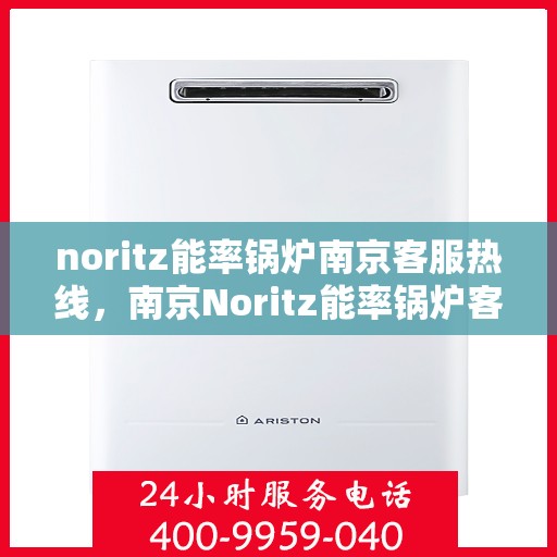 noritz能率锅炉南京客服热线，南京Noritz能率锅炉客服热线，专业支持与高效解决方案