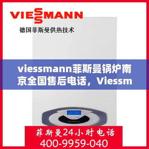 viessmann菲斯曼锅炉南京全国售后电话，Viessmann菲斯曼锅炉南京售后热线及全国服务电话汇总