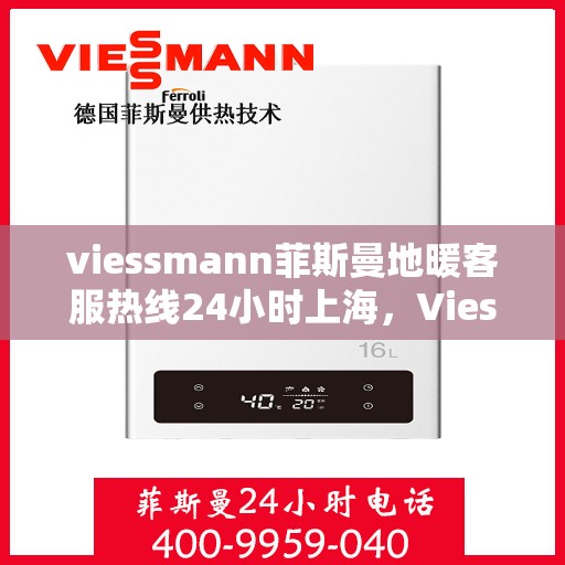 viessmann菲斯曼地暖客服热线24小时上海，Viessmann菲斯曼地暖上海24小时客服热线全攻略