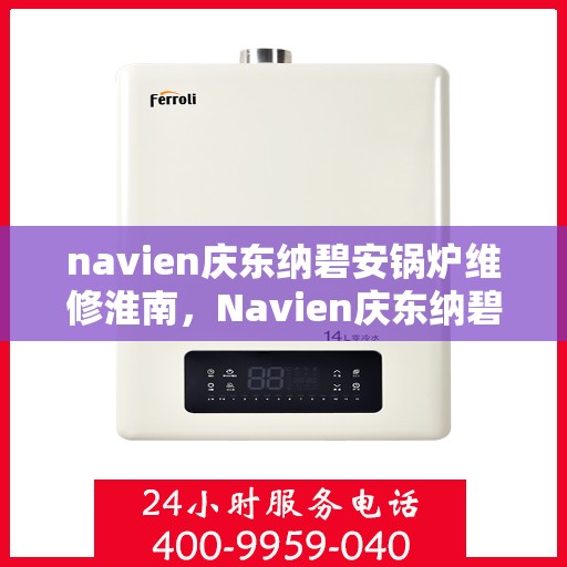 navien庆东纳碧安锅炉维修淮南，Navien庆东纳碧安锅炉淮南专业维修服务
