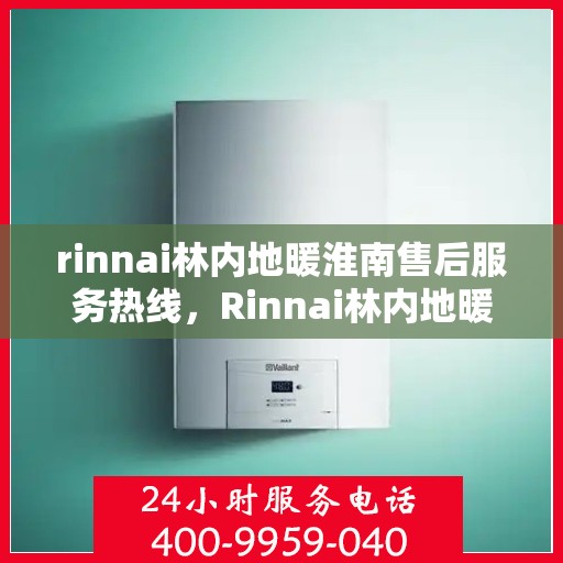 rinnai林内地暖淮南售后服务热线，Rinnai林内地暖淮南，专业售后服务热线全解析