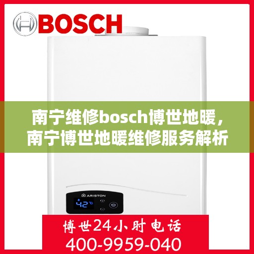 南宁维修bosch博世地暖，南宁博世地暖维修服务解析