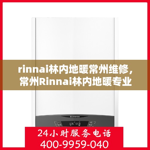 rinnai林内地暖常州维修，常州Rinnai林内地暖专业维修服务