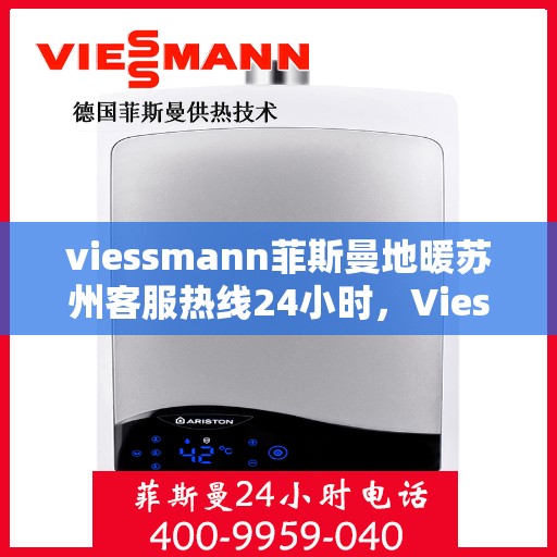 viessmann菲斯曼地暖苏州客服热线24小时，Viessmann菲斯曼地暖苏州全天候客服热线，贴心服务不打烊