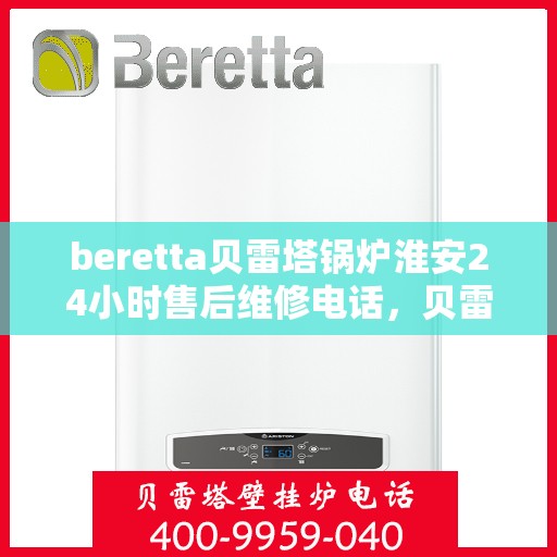 beretta贝雷塔锅炉淮安24小时售后维修电话，贝雷塔锅炉淮安全天候售后维修服务热线