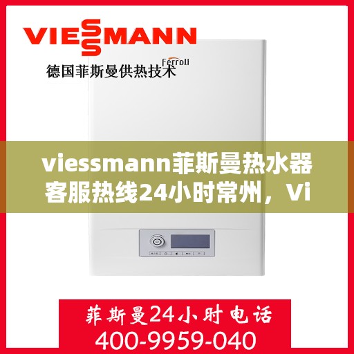 viessmann菲斯曼热水器客服热线24小时常州，Viessmann菲斯曼热水器常州24小时客服热线，全天候温暖守候
