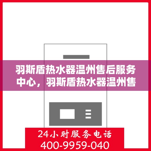 羽斯盾热水器温州售后服务中心，羽斯盾热水器温州售后服务中心，专业维修与贴心服务