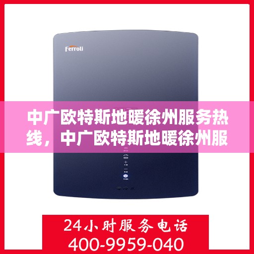 中广欧特斯地暖徐州服务热线，中广欧特斯地暖徐州服务热线，专业温暖，一触即达