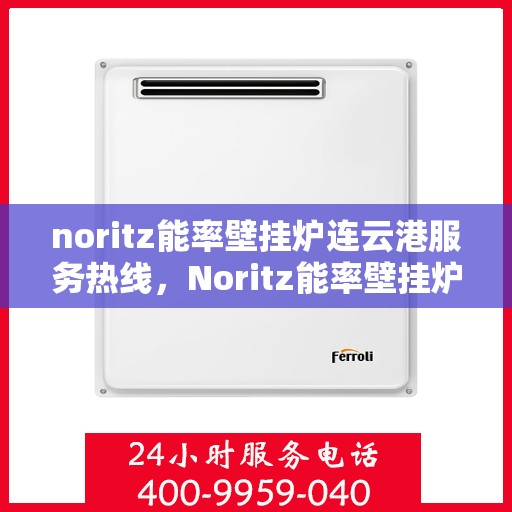 noritz能率壁挂炉连云港服务热线，Noritz能率壁挂炉连云港专业维修服务热线