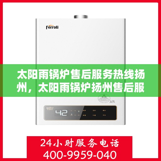 太阳雨锅炉售后服务热线扬州，太阳雨锅炉扬州售后服务热线全攻略