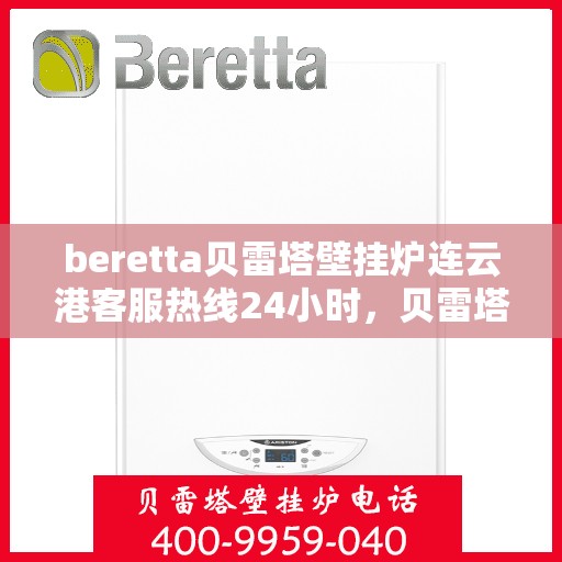 beretta贝雷塔壁挂炉连云港客服热线24小时，贝雷塔壁挂炉连云港客服热线全天候服务，温暖您的生活