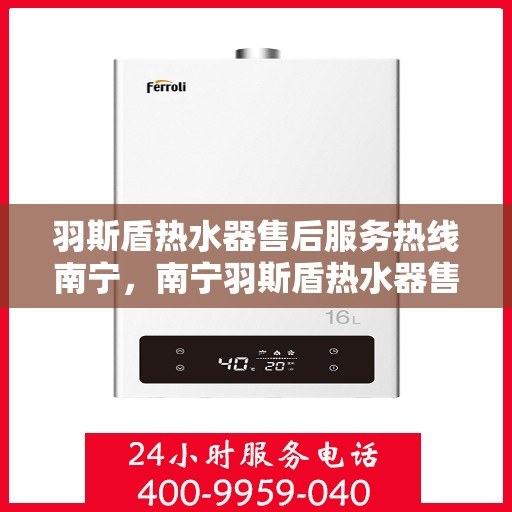 羽斯盾热水器售后服务热线南宁，南宁羽斯盾热水器售后服务热线及专业维修支持