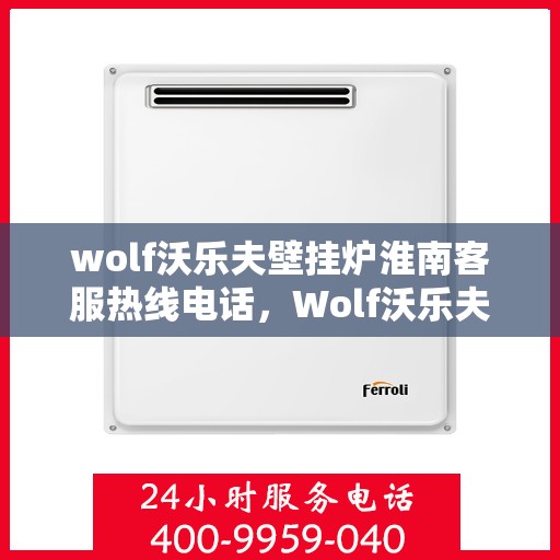 wolf沃乐夫壁挂炉淮南客服热线电话，Wolf沃乐夫壁挂炉淮南客服中心，热线电话及专业服务