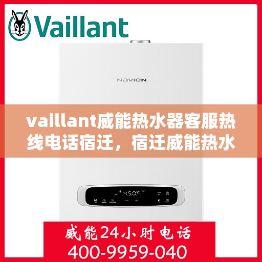 vaillant威能热水器客服热线电话宿迁，宿迁威能热水器客服热线电话及解决方案指南