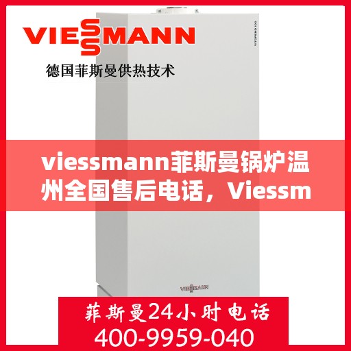 viessmann菲斯曼锅炉温州全国售后电话，Viessmann菲斯曼锅炉温州售后服务热线及全国电话全解析