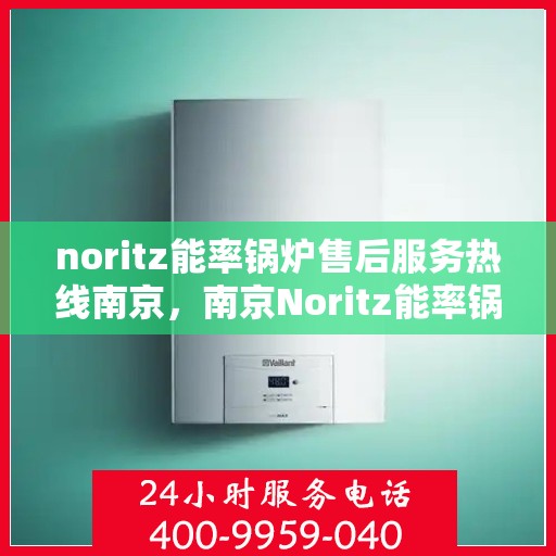 noritz能率锅炉售后服务热线南京，南京Noritz能率锅炉售后服务热线详解