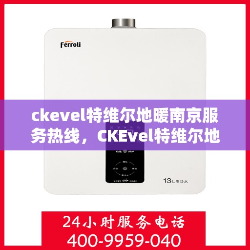 ckevel特维尔地暖南京服务热线，CKEvel特维尔地暖南京服务热线，专业温暖，一触即达