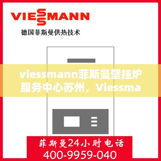 viessmann菲斯曼壁挂炉服务中心苏州，Viessmann菲斯曼壁挂炉苏州服务中心，专业维修与保养，温暖您的生活
