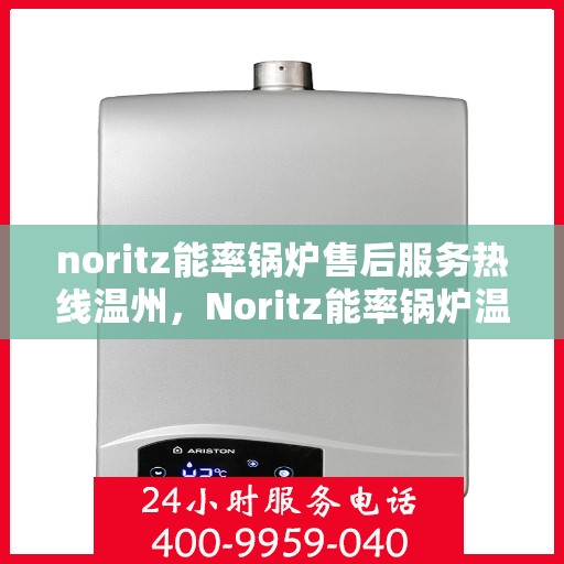 noritz能率锅炉售后服务热线温州，Noritz能率锅炉温州售后服务热线详解