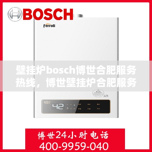 壁挂炉bosch博世合肥服务热线，博世壁挂炉合肥服务热线，专业维修与售后支持