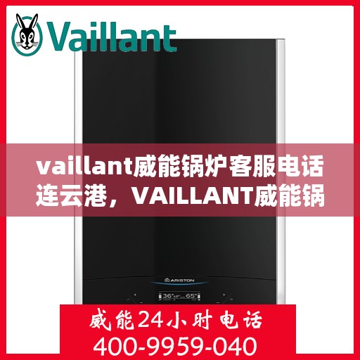 vaillant威能锅炉客服电话连云港，VAILLANT威能锅炉连云港客服热线及联系方式