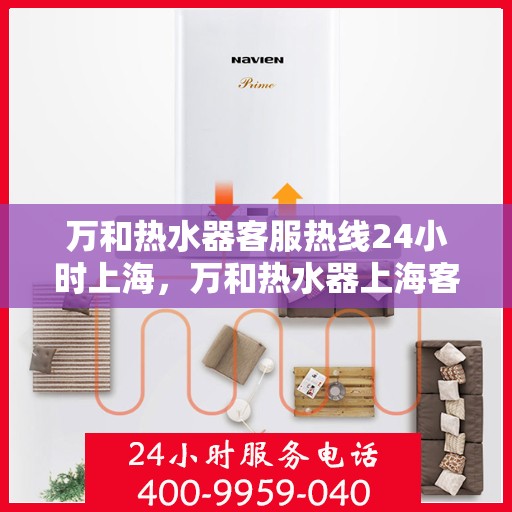 万和热水器客服热线24小时上海，万和热水器上海客服热线全天候服务，温暖您每一刻