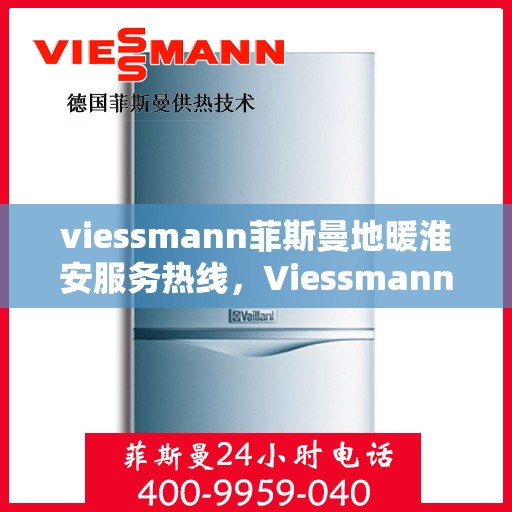 viessmann菲斯曼地暖淮安服务热线，Viessmann菲斯曼地暖淮安服务热线，专业温暖，一触即达