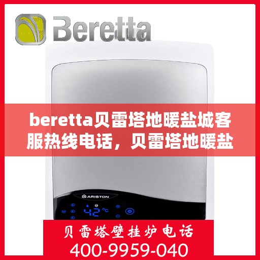 beretta贝雷塔地暖盐城客服热线电话，贝雷塔地暖盐城客服热线电话及售后服务指南