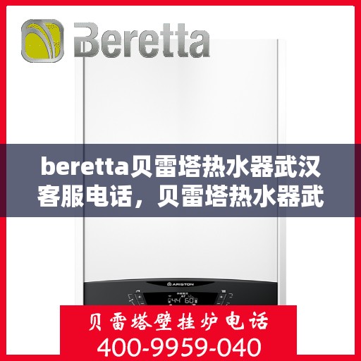 beretta贝雷塔热水器武汉客服电话，贝雷塔热水器武汉客服热线及售后服务指南