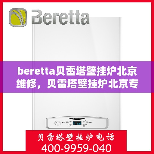 beretta贝雷塔壁挂炉北京维修，贝雷塔壁挂炉北京专业维修服务