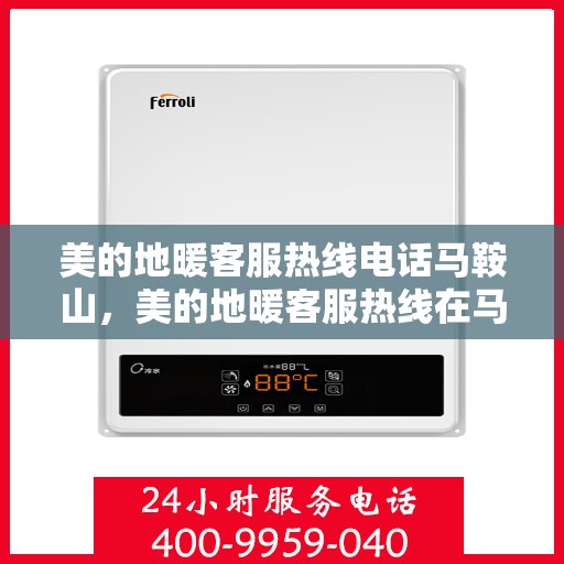 美的地暖客服热线电话马鞍山，美的地暖客服热线在马鞍山，专业服务，温暖您的每一个冬天