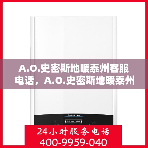 A.O.史密斯地暖泰州客服电话，A.O.史密斯地暖泰州客服热线及咨询电话号码全解析