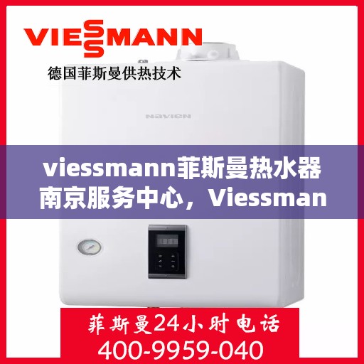 viessmann菲斯曼热水器南京服务中心，Viessmann菲斯曼热水器南京服务中心，专业维修与优质服务并重