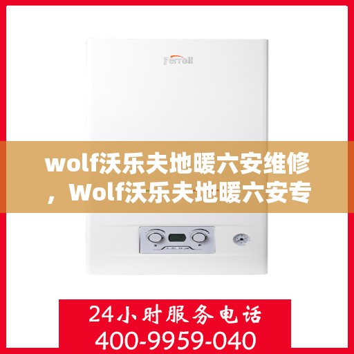 wolf沃乐夫地暖六安维修，Wolf沃乐夫地暖六安专业维修服务