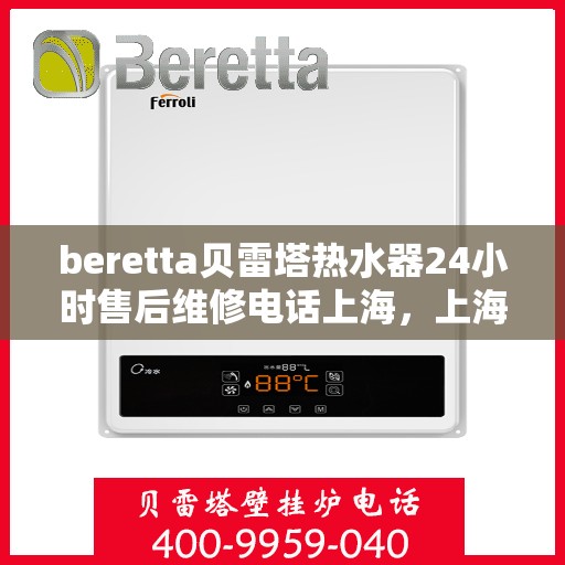 beretta贝雷塔热水器24小时售后维修电话上海，上海贝雷塔热水器24小时专业售后维修电话及解决方案
