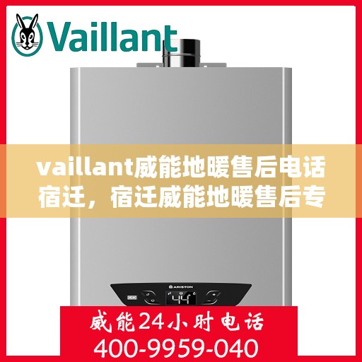vaillant威能地暖售后电话宿迁，宿迁威能地暖售后专线，专业解决VAILLANT地暖问题